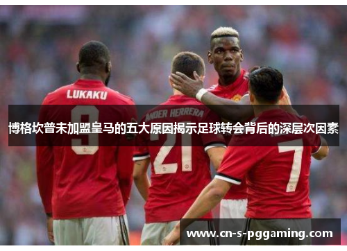 博格坎普未加盟皇马的五大原因揭示足球转会背后的深层次因素 博格坎普未加盟皇马的五大原因揭示足球转会背后的深层次因素