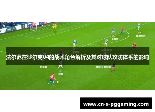 法尔范在沙尔克04的战术角色解析及其对球队攻防体系的影响