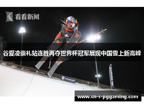 谷爱凌崇礼站连胜再夺世界杯冠军展现中国雪上新高峰 谷爱凌崇礼站连胜再夺世界杯冠军展现中国雪上新高峰