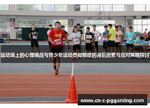 运动场上的心理暗战与青少年运动员抑郁症的背后因素与应对策略探讨 运动场上的心理暗战与青少年运动员抑郁症的背后因素与应对策略探讨