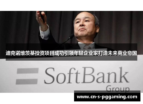 迪克诺维茨基投资项目成功引领年轻企业家打造未来商业帝国 迪克诺维茨基投资项目成功引领年轻企业家打造未来商业帝国