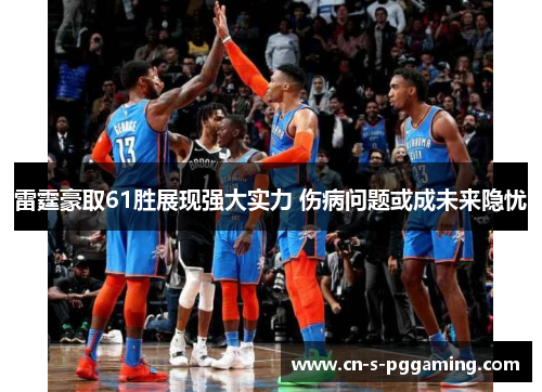 雷霆豪取61胜展现强大实力 伤病问题或成未来隐忧 雷霆豪取61胜展现强大实力 伤病问题或成未来隐忧