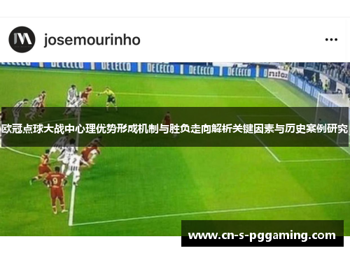 欧冠点球大战中心理优势形成机制与胜负走向解析关键因素与历史案例研究 欧冠点球大战中心理优势形成机制与胜负走向解析关键因素与历史案例研究