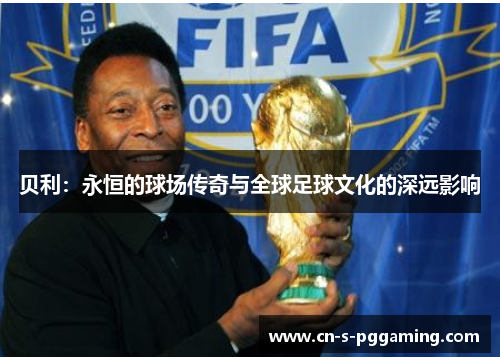 贝利：永恒的球场传奇与全球足球文化的深远影响