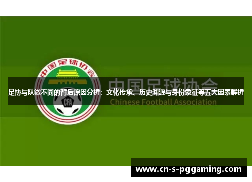 足协与队徽不同的背后原因分析：文化传承、历史渊源与身份象征等五大因素解析