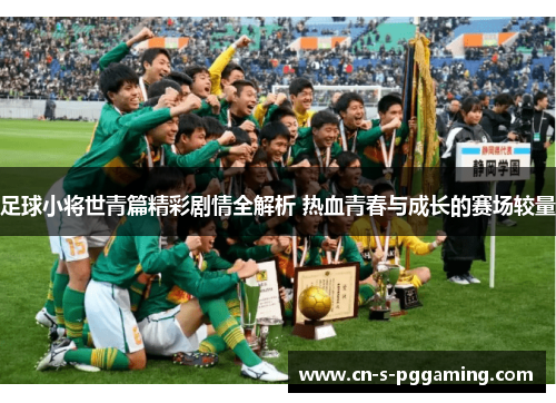 足球小将世青篇精彩剧情全解析 热血青春与成长的赛场较量 足球小将世青篇精彩剧情全解析 热血青春与成长的赛场较量