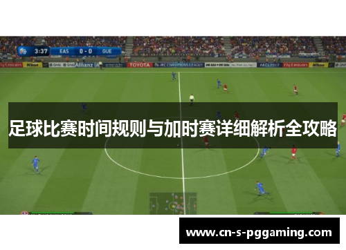 足球比赛时间规则与加时赛详细解析全攻略