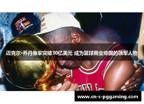 迈克尔·乔丹身家突破30亿美元 成为篮球商业帝国的领军人物