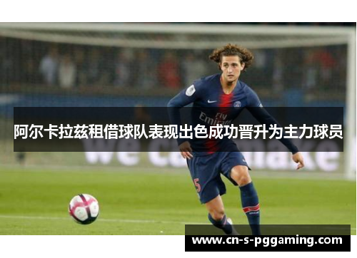 阿尔卡拉兹租借球队表现出色成功晋升为主力球员