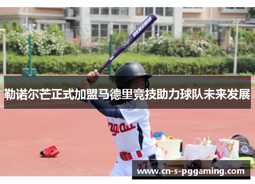 勒诺尔芒正式加盟马德里竞技助力球队未来发展 勒诺尔芒正式加盟马德里竞技助力球队未来发展