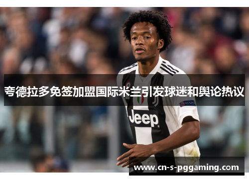 夸德拉多免签加盟国际米兰引发球迷和舆论热议