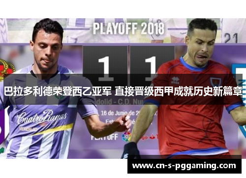 巴拉多利德荣登西乙亚军 直接晋级西甲成就历史新篇章