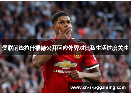 曼联前锋拉什福德公开回应外界对其私生活过度关注