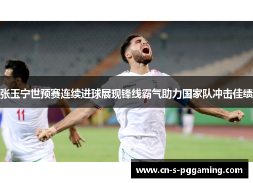 张玉宁世预赛连续进球展现锋线霸气助力国家队冲击佳绩 张玉宁世预赛连续进球展现锋线霸气助力国家队冲击佳绩